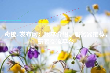 奇迹sf发布网：版本介绍、服务器推荐，玩家交流平台