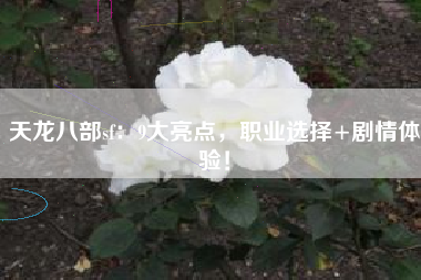 天龙八部sf：9大亮点，职业选择+剧情体验！  第1张