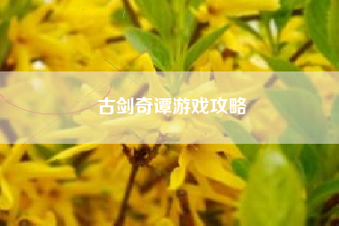 古剑奇谭游戏攻略 古剑奇谭游戏攻略