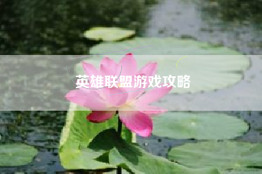 英雄联盟游戏攻略 英雄联盟游戏攻略